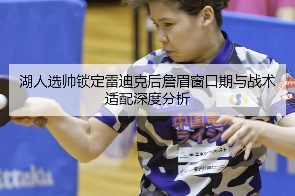 湖人选帅锁定雷迪克后詹眉窗口期与战术适配深度分析